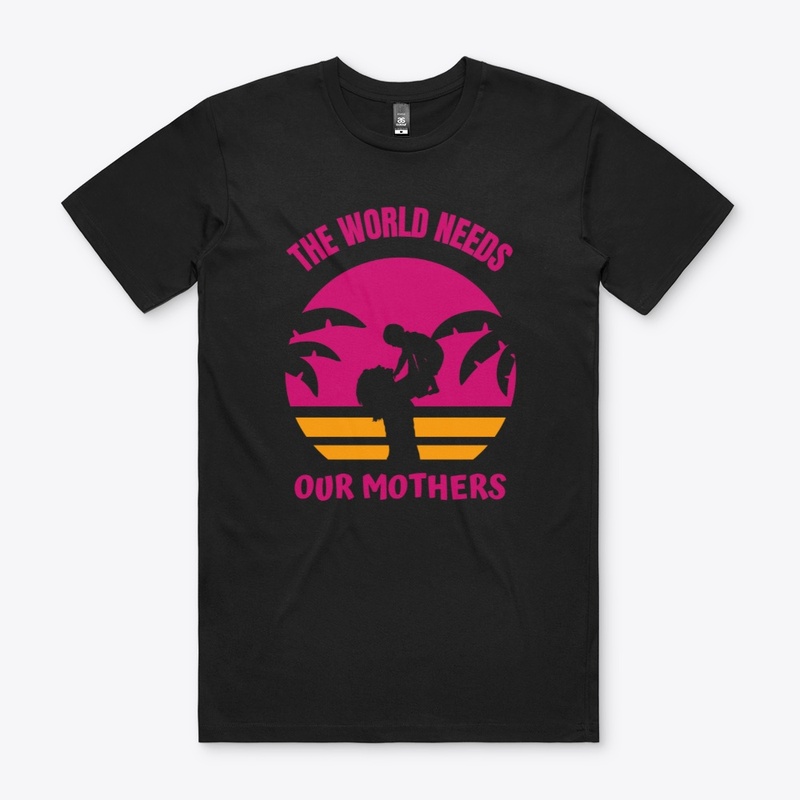 The world needs our Mothers T-SHIRT