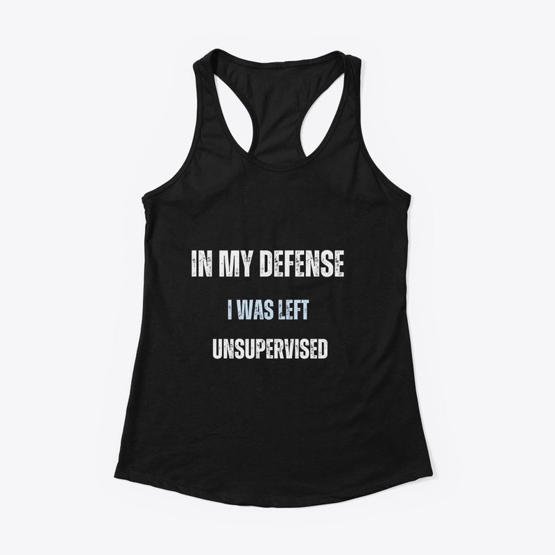 In my defense  I was left  unsupervised