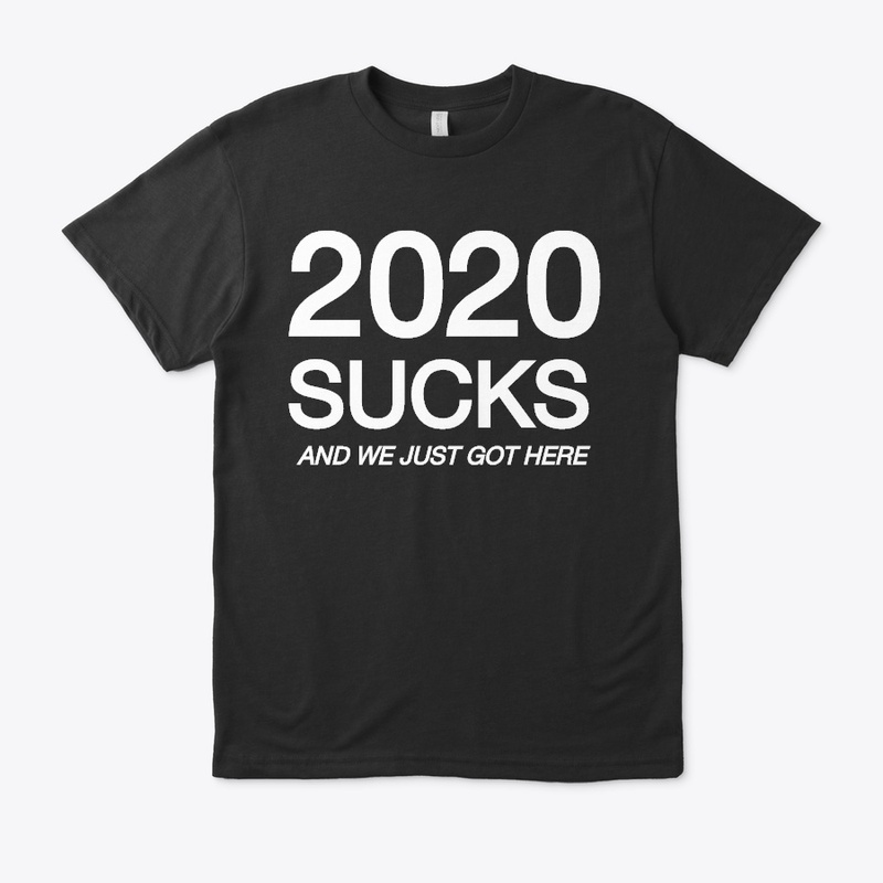 2020 SUCKS AND WE JUST GOT HERE