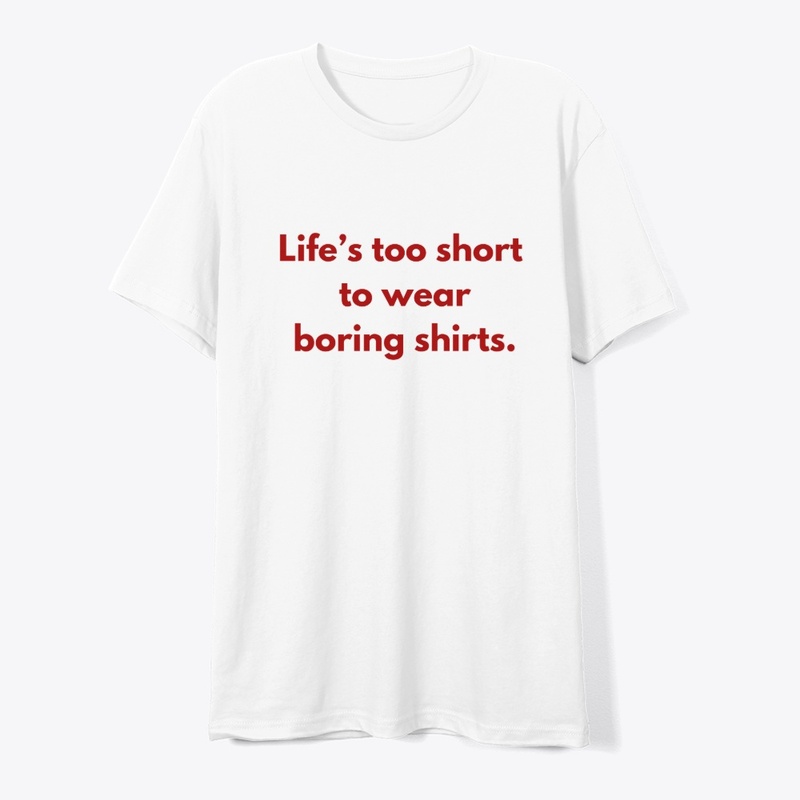 Life’s Too Short to Wear Boring Shirts"