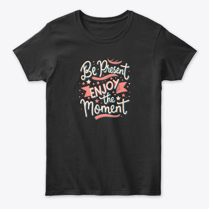 Be present Enjoy the moment T-shirt