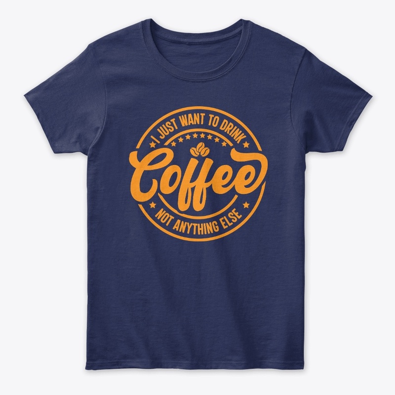 I Just Want To Drink Coffee Not Anything