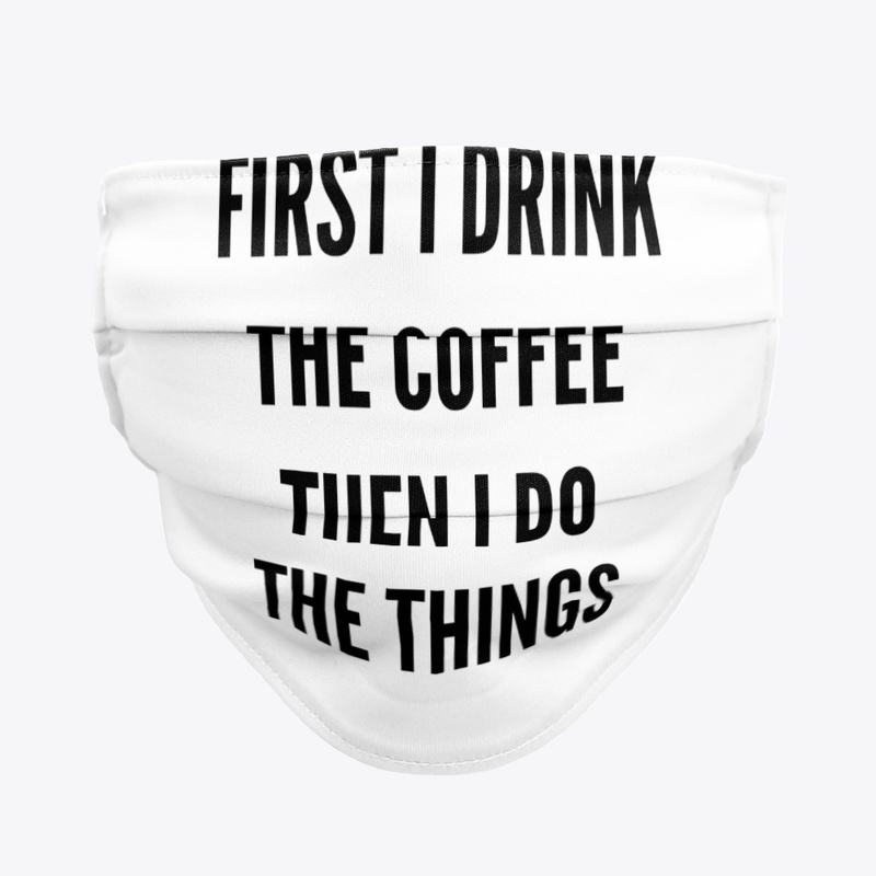 First I Drink The Coffee, Then I Do...