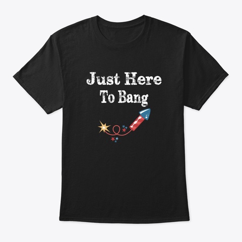 Just Here To Bang 4 Th Of July Dxkdo Black T-Shirt Front
