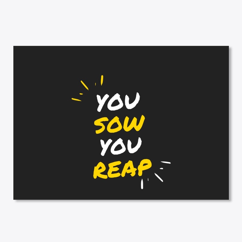 YOU SOW YOU REAP