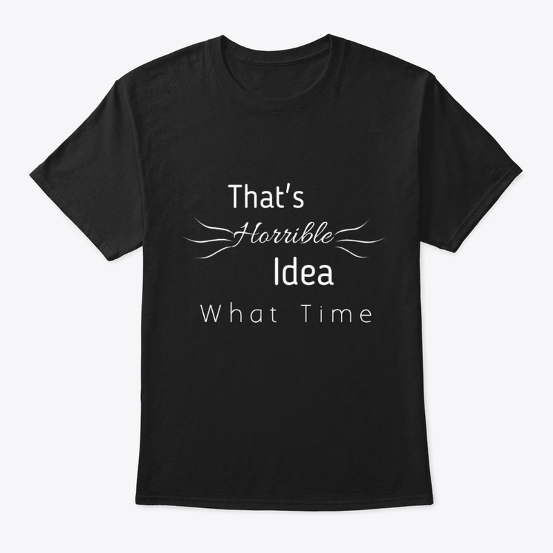 That's Horrible Idea What Time