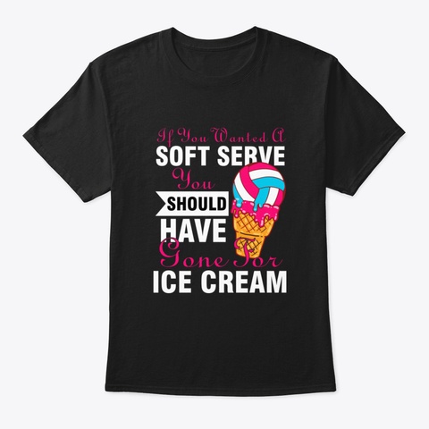 Funny If You Wanted A Soft Serve Volleyb Black T-Shirt Front
