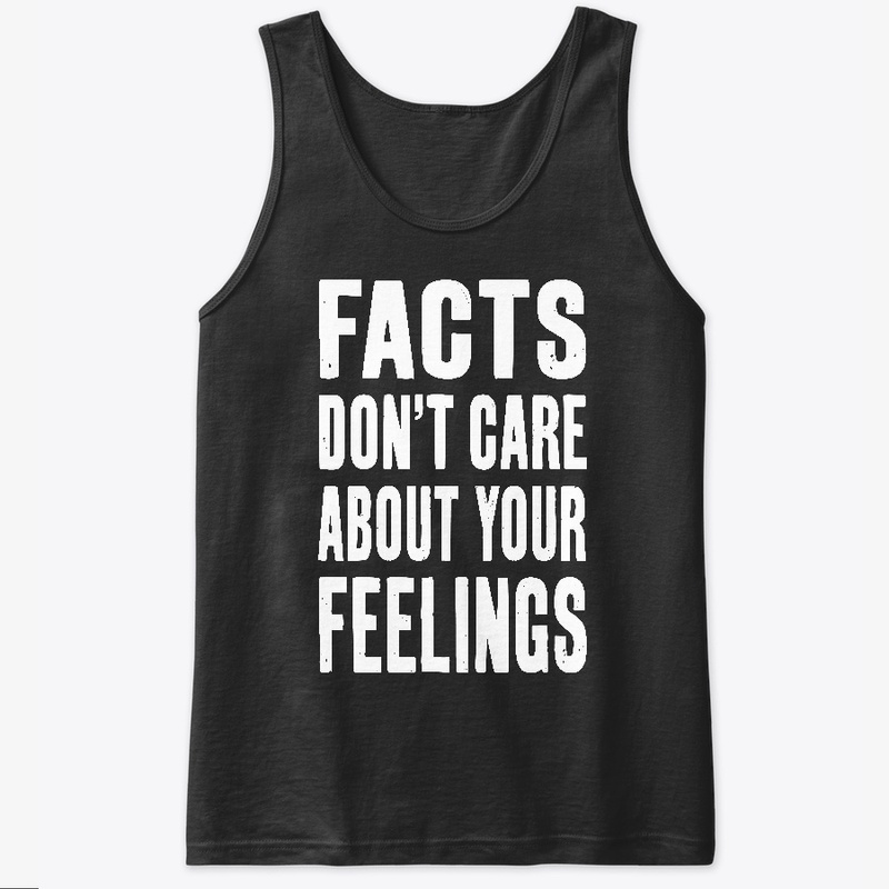 Facts Don't Care About Your Feelings