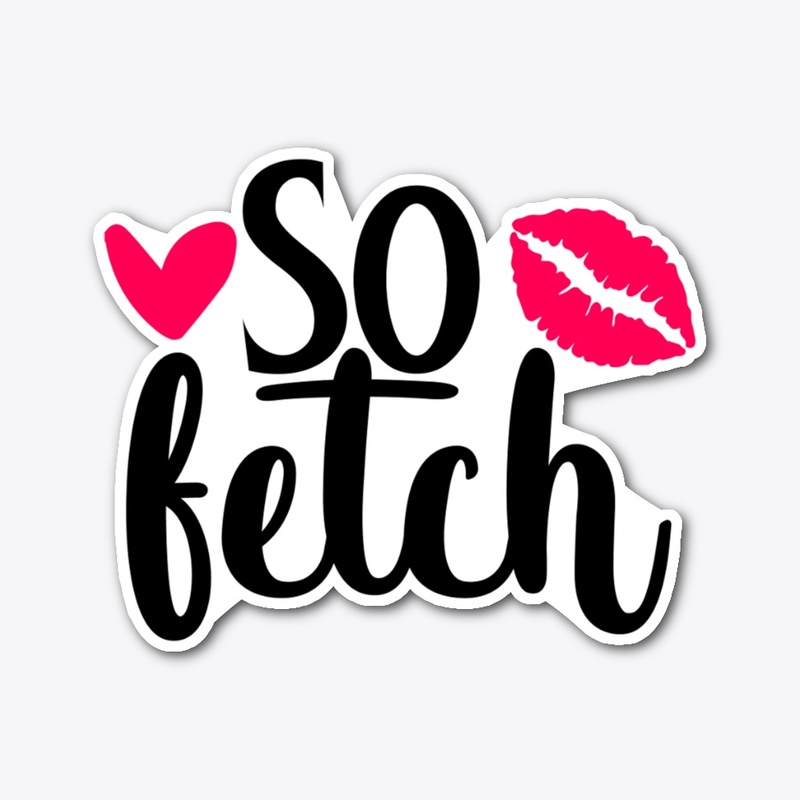 Like Thats So Fetch