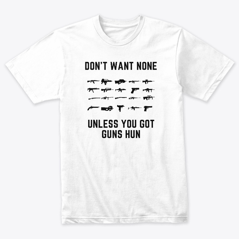 Don't Want None Unless You Got Guns Hun