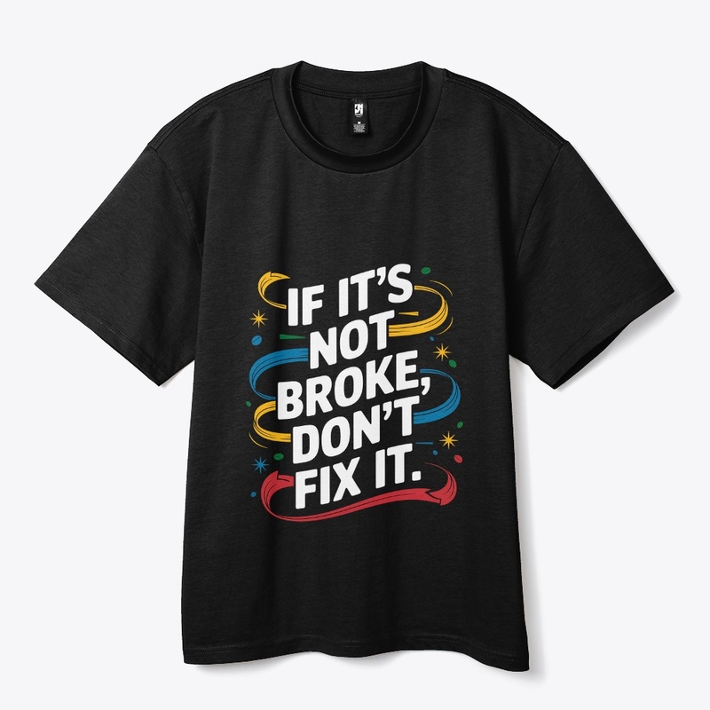 If It's Not Broken Don't Fix It Stylish