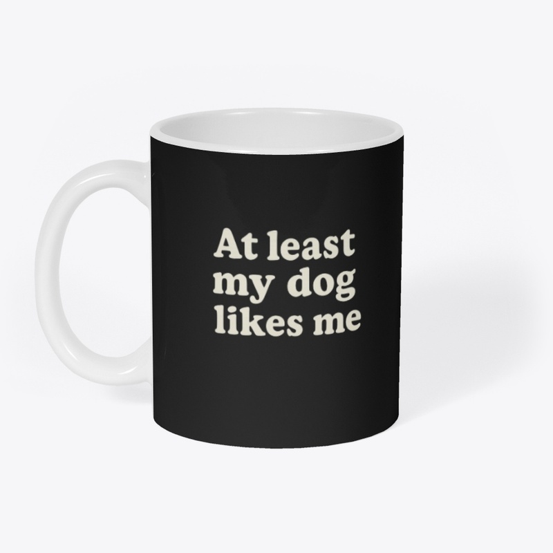 At Least My Dog Likes Me - Funny Tee