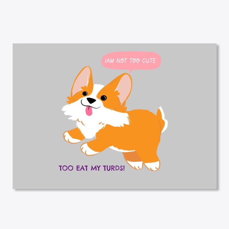 I AM TOO CUTE TO EAT MY TURDS! 