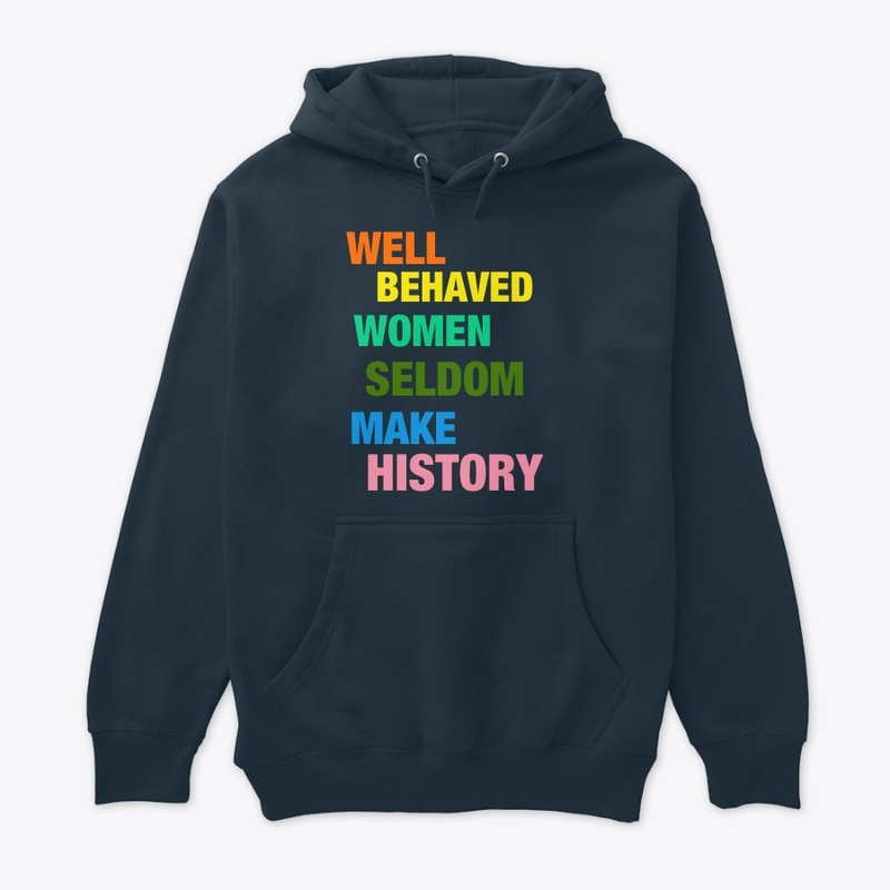 Well Behaved Women Seldom Make History