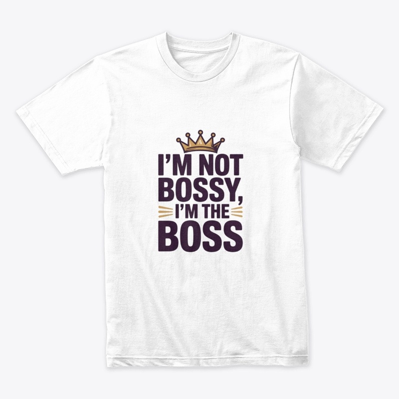 I'm Not Bossy I'm The Boss T-Shirt