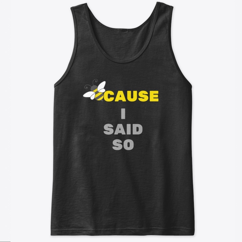 BeeCause I Said So