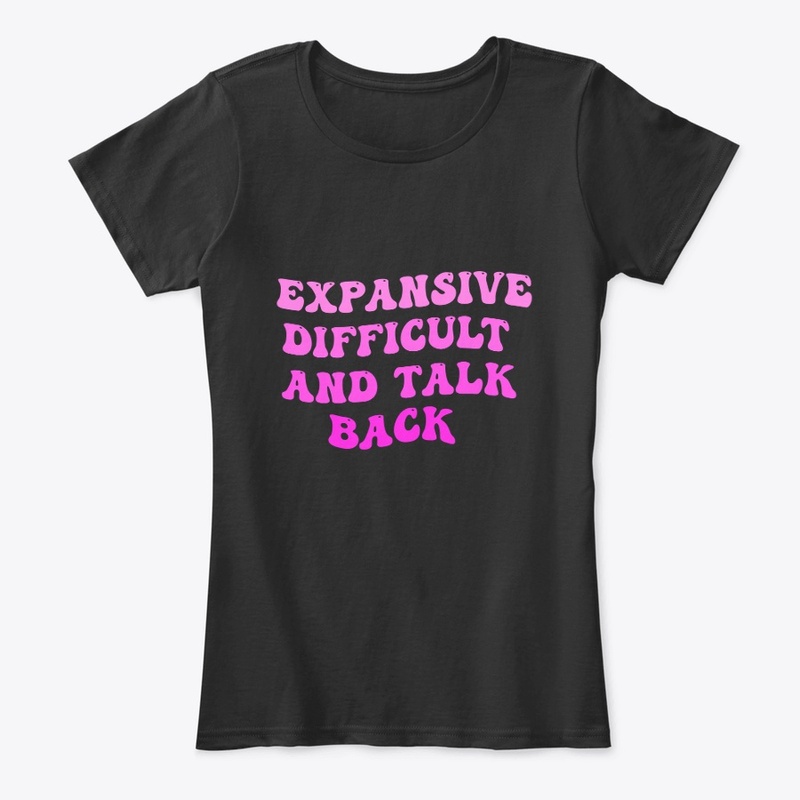 Expensive Difficult And Talks Back Shirt