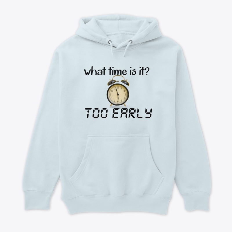 Funny "Too Early" shirt/hoodie