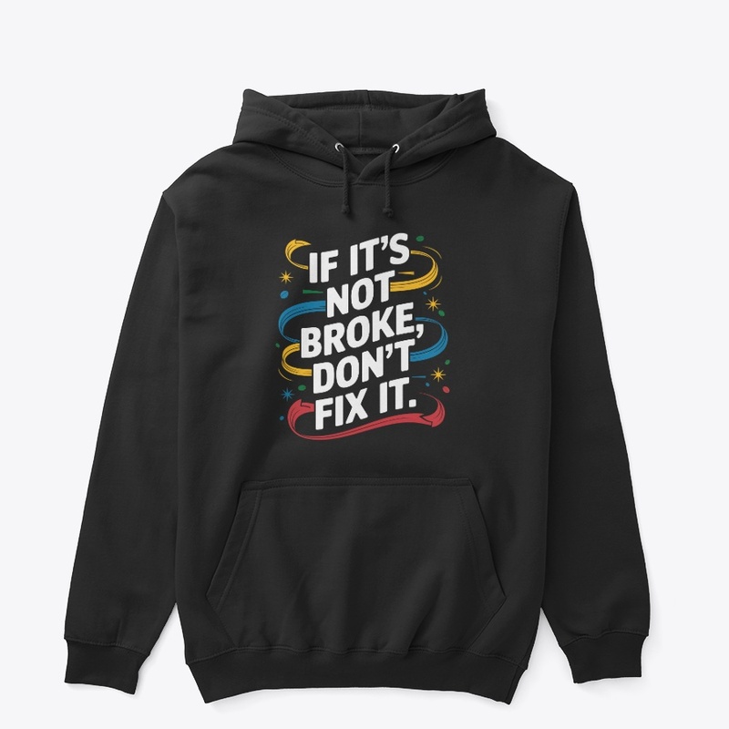 If It's Not Broken Don't Fix It Stylish