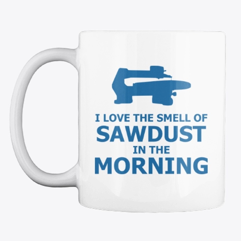 I Love The Smell of Sawdust - Coffee Mug