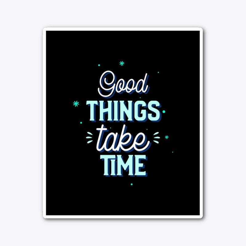 Good things take time 