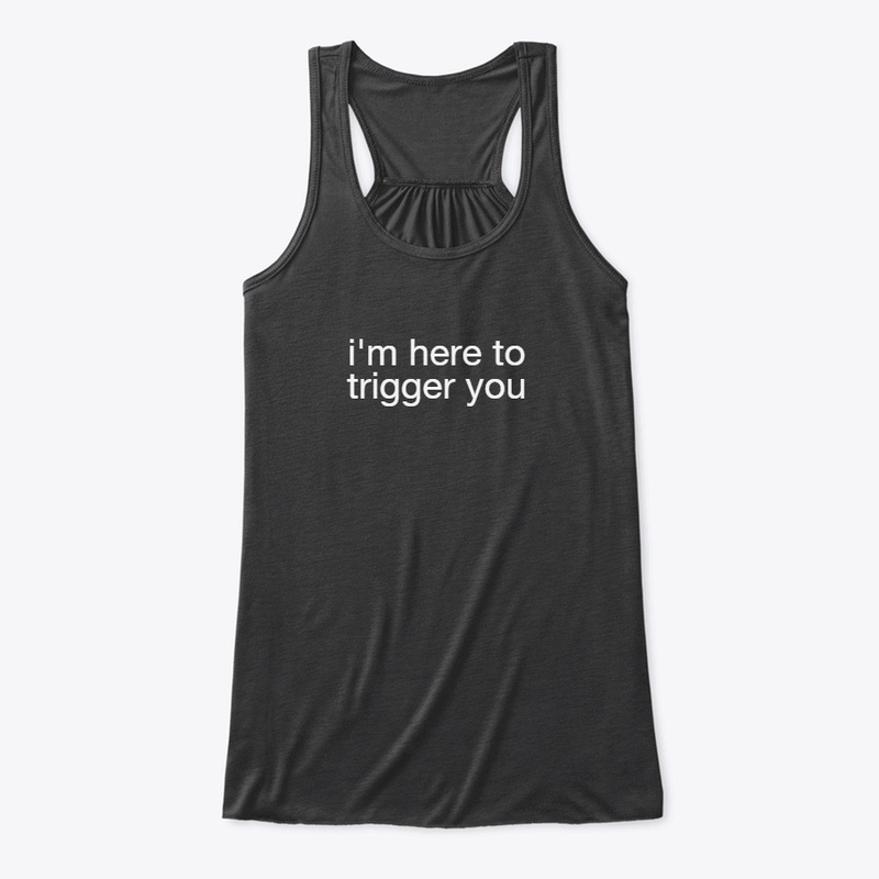 I'm Here To Trigger You