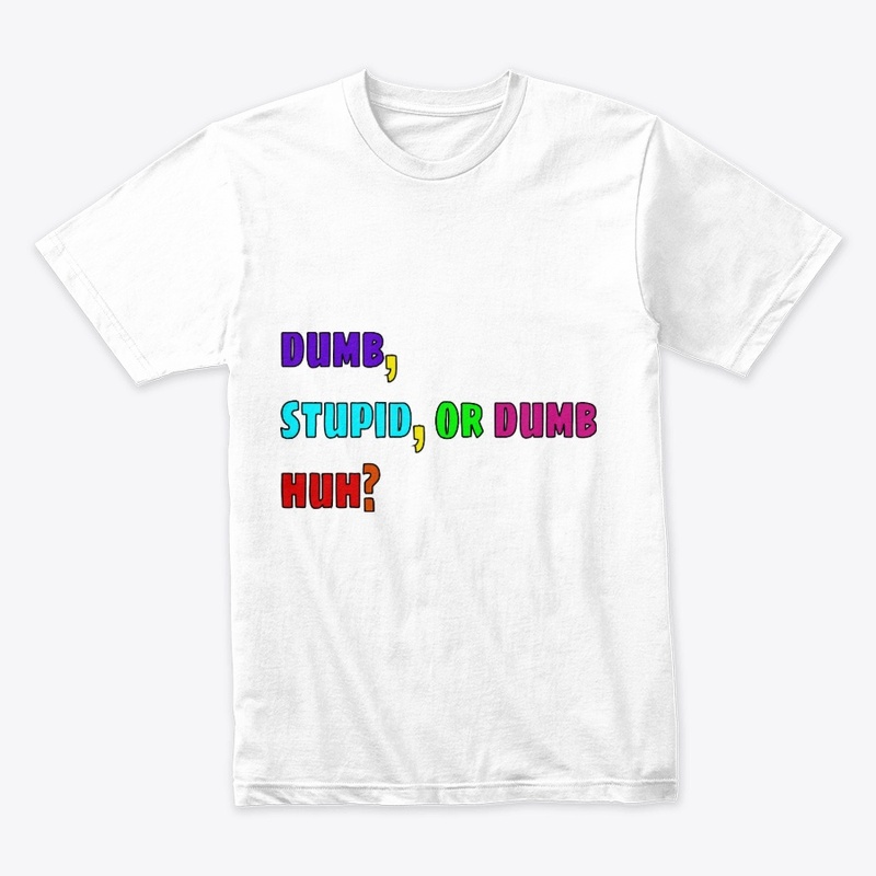 Are you dumb, stupid, or dumb, huh?