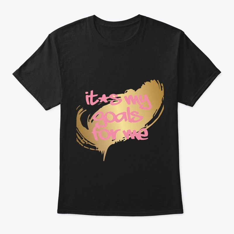 Its my goals for me tee