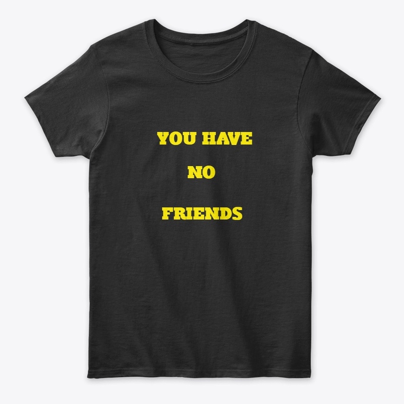 YOU HAVE NO FRIENDS
