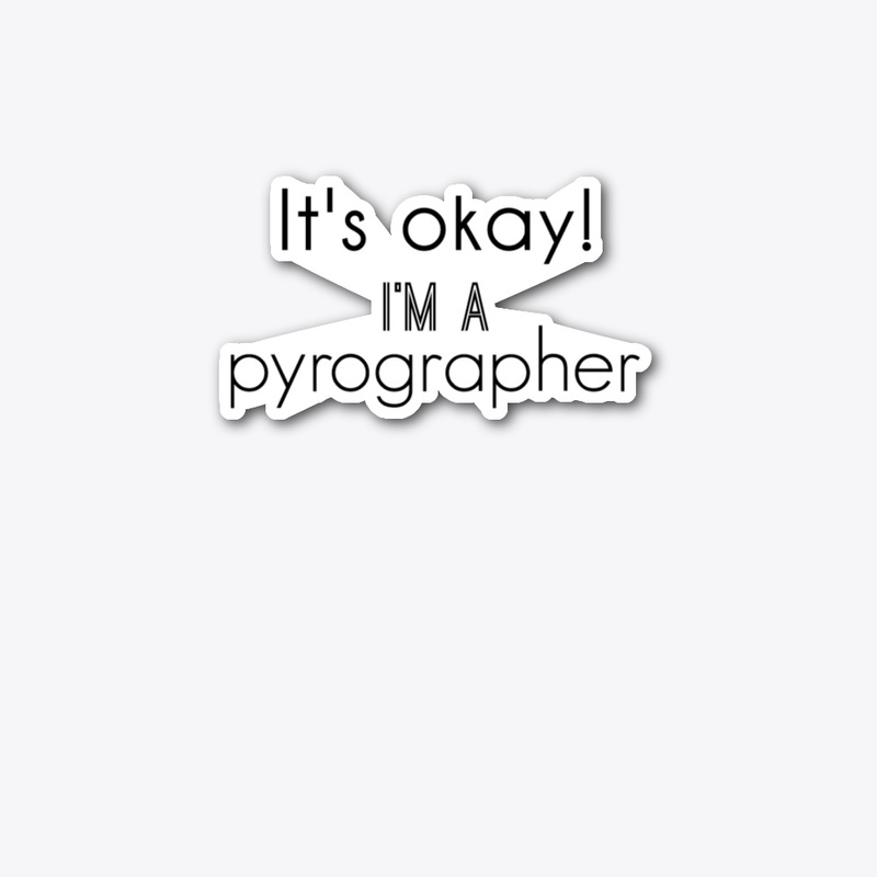 It's Okay! I'm A Pyrographer