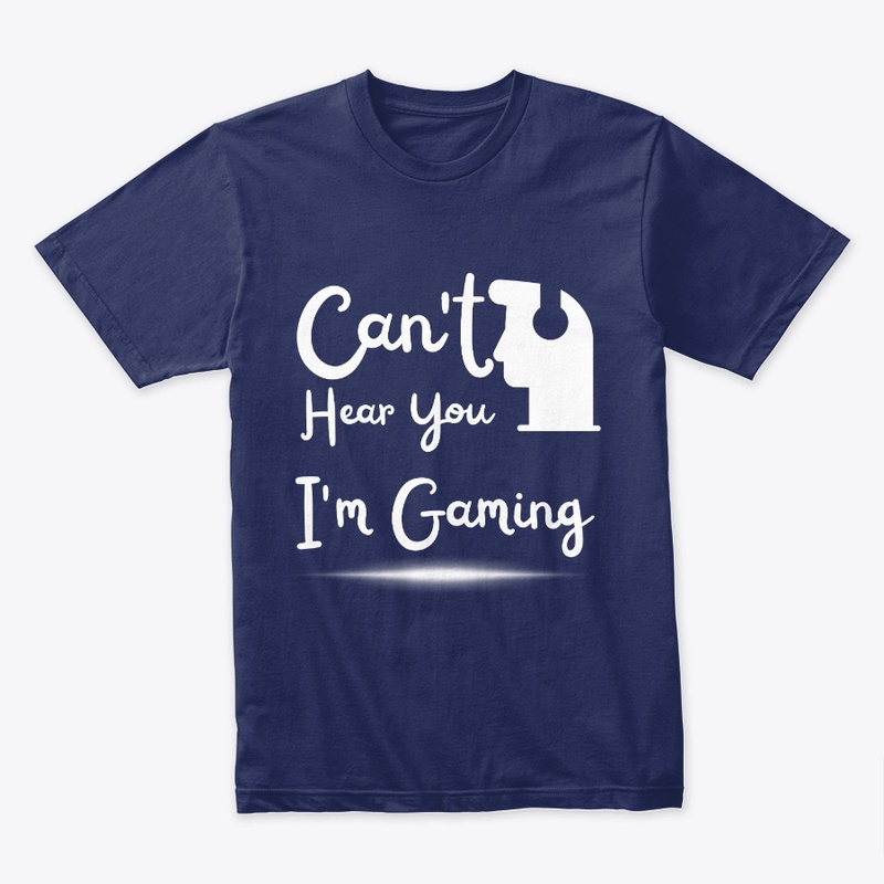 Can't Hear You I'm Gaming T shirt