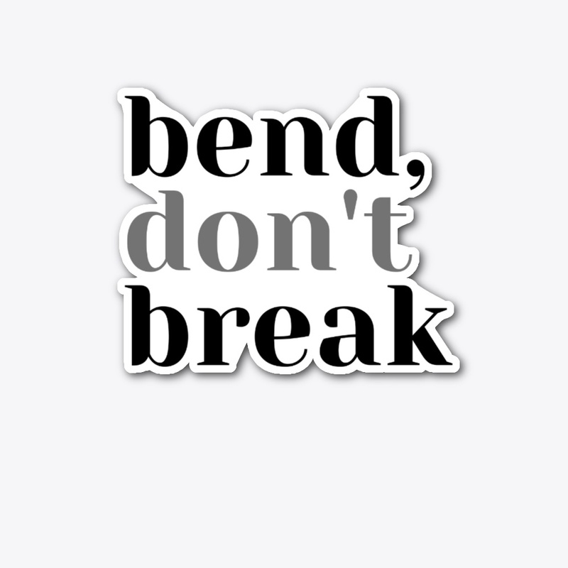 Bend, Don't Break