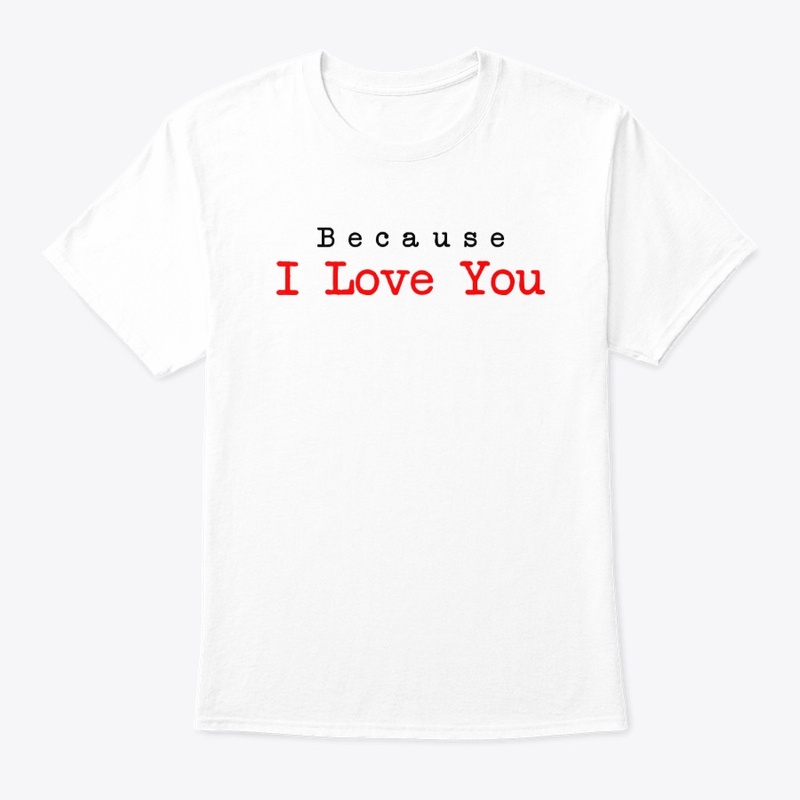 Because I love you Gift Shirt