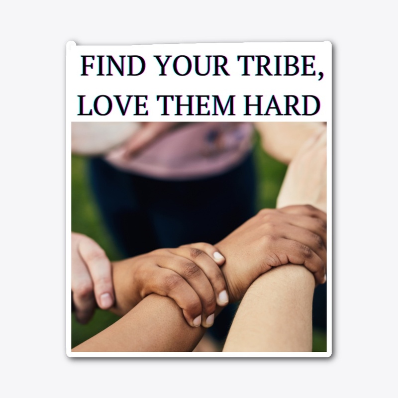 Find your tribe, love them hard