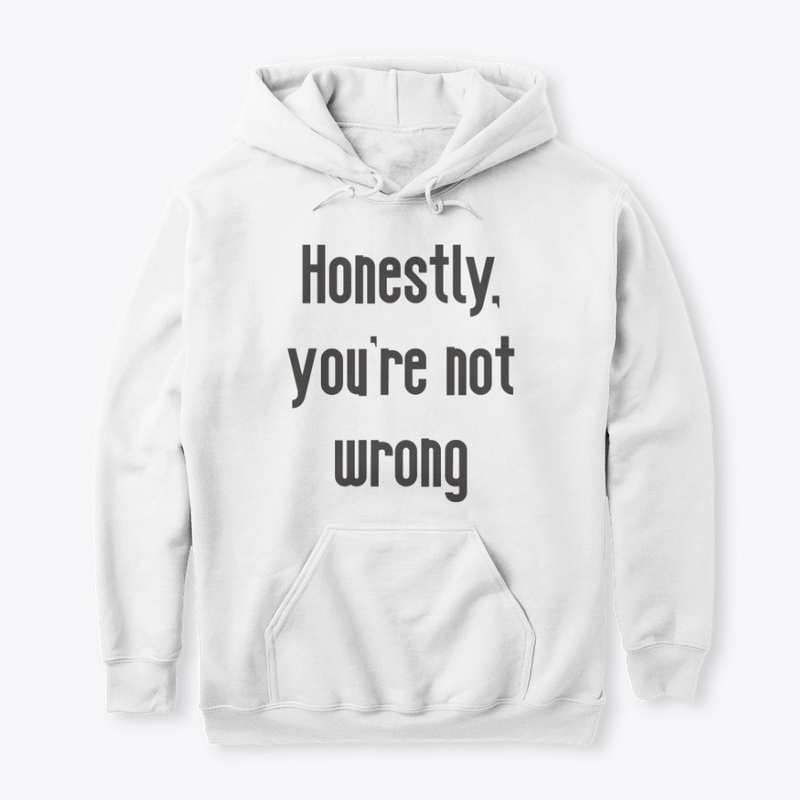 Honestly, you're not wrong