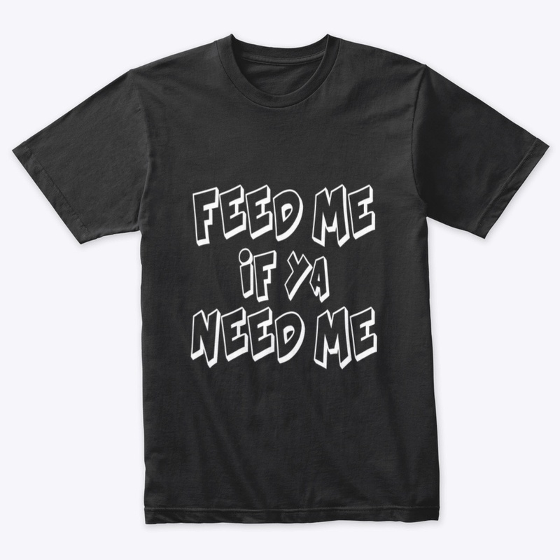 Feed Me if ya Need Me