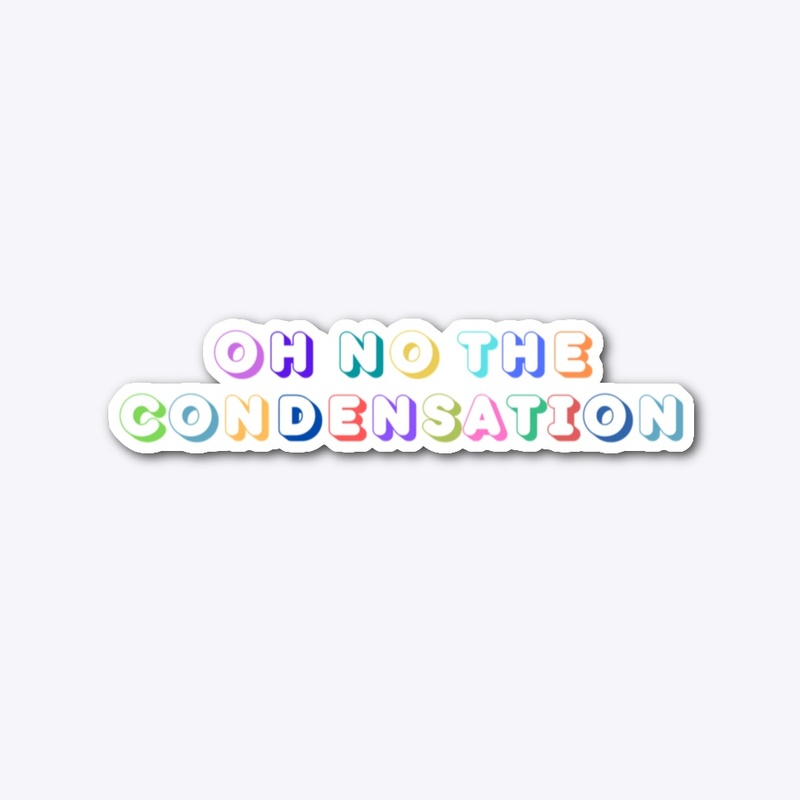 Oh No The Condensation