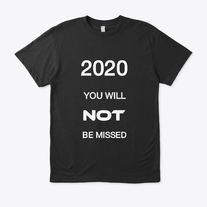 2020 YOU WILL NOT BE MISSED !