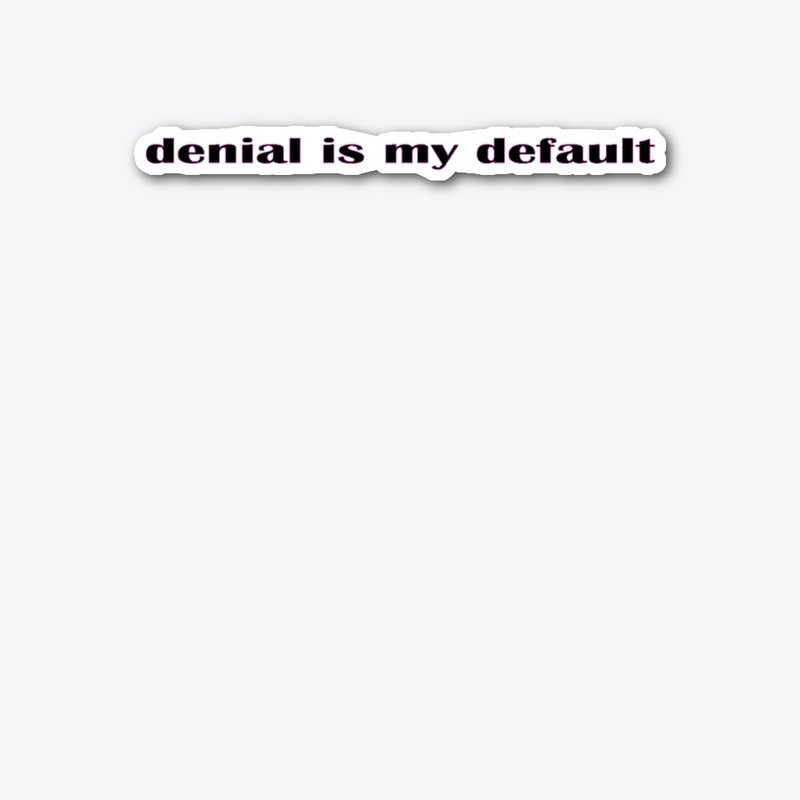 denial is my default