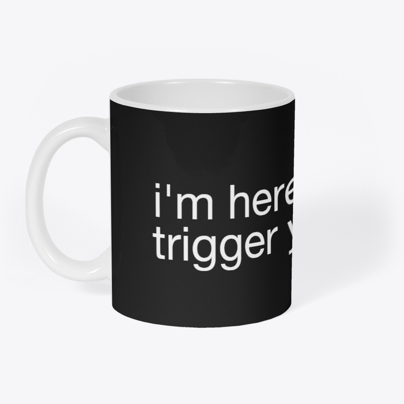 I'm Here To Trigger You