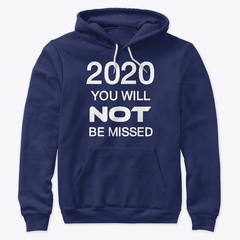 2020 YOU WILL NOT BE MISSED !