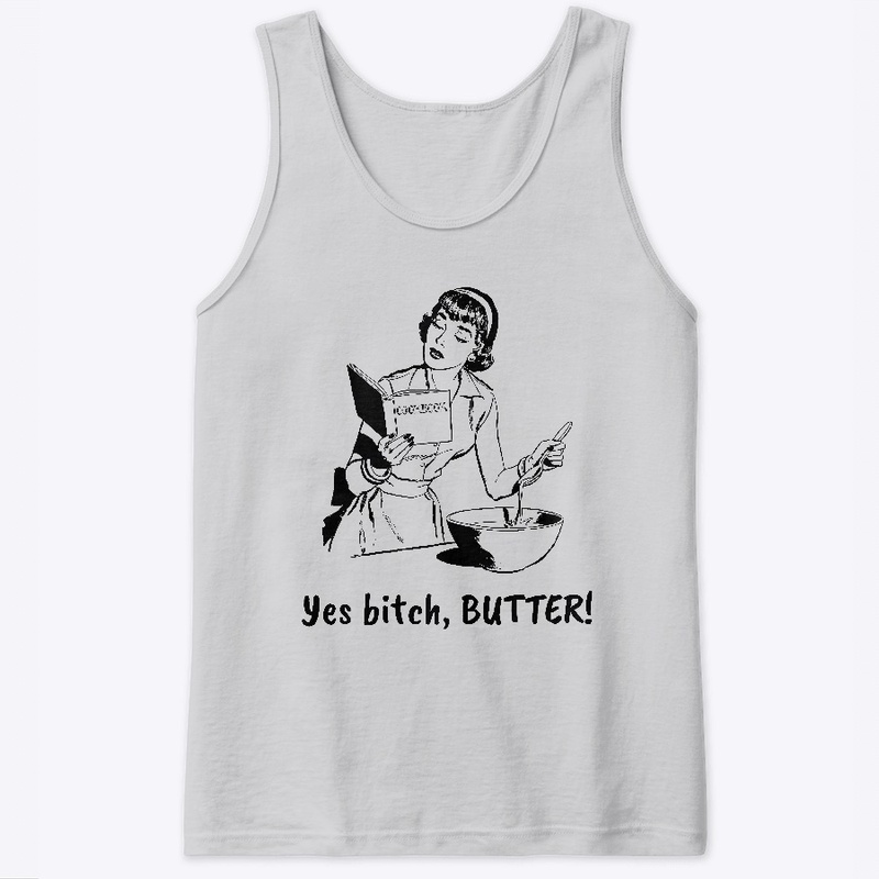 Yes bitch, BUTTER!