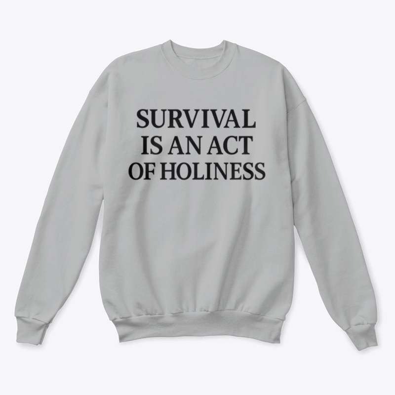Survival is an act of holiness