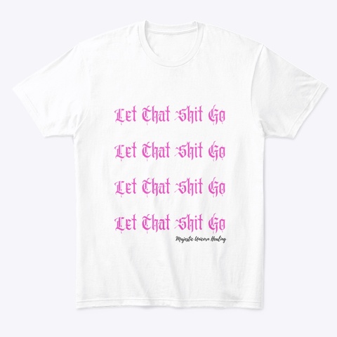 Let That Shit Go White T-Shirt Front