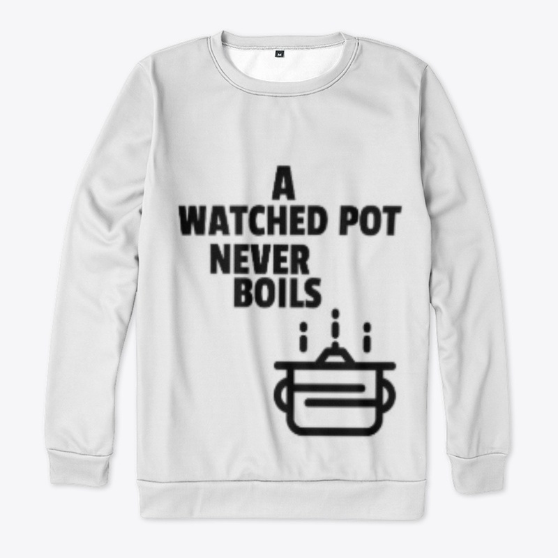 A WATCHED POT NEVER BOILS 