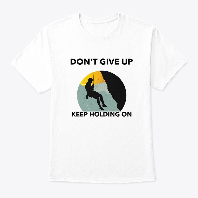 DON'T GIVE UP KEEP HOLDING ON