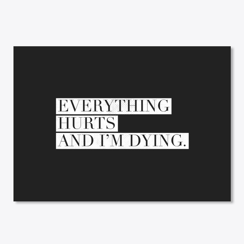 Everything Hurts and I'm Dying