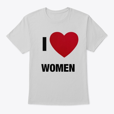 I Love Women T Shirt Light Steel T-Shirt Front