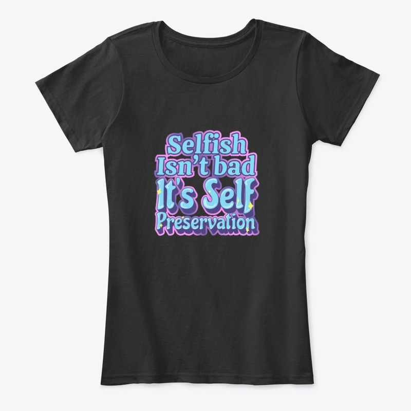 Selfish Isn't Bad It's Self Preservation