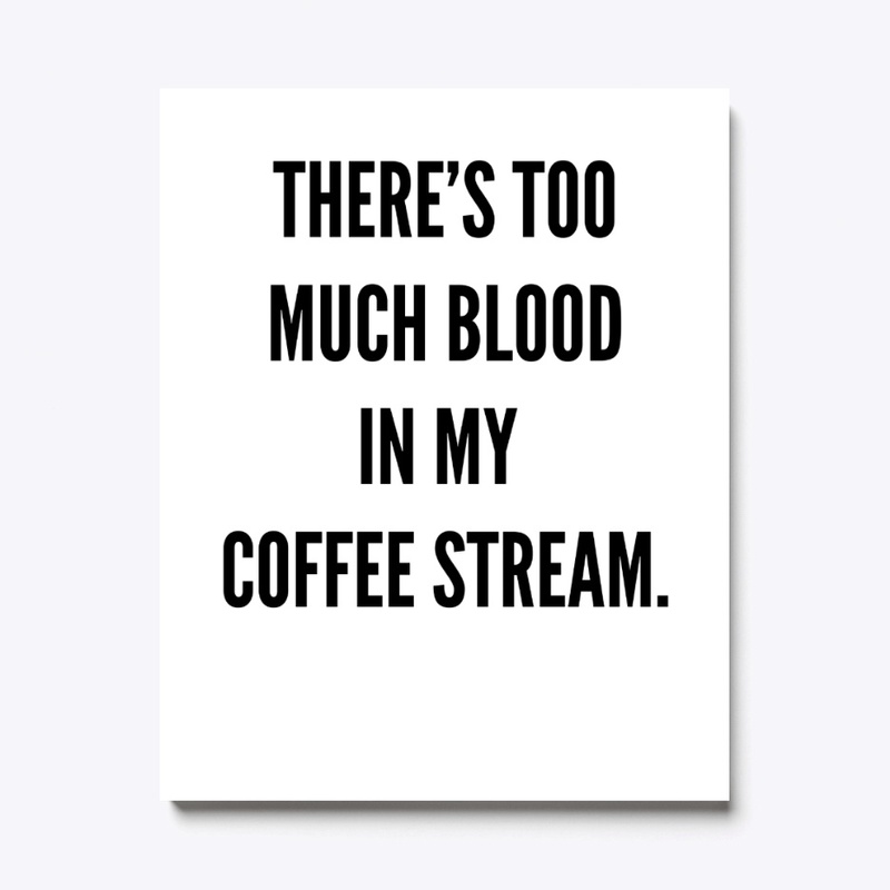 There's too much blood in my coffee...